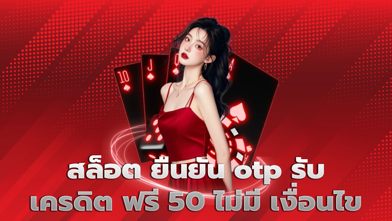 สล็อต ยืนยัน otp รับ เครดิต ฟรี 50 ไม่มี เงื่อนไข